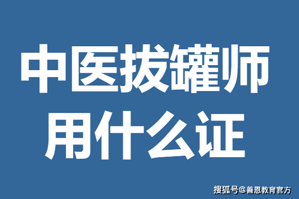 有中医拔罐师证有什么用 中医拔罐师用什么证