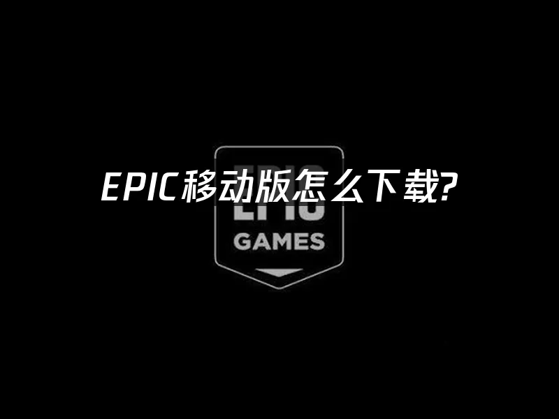 EPIC移动版怎么下载_Epic手机版下载教程
