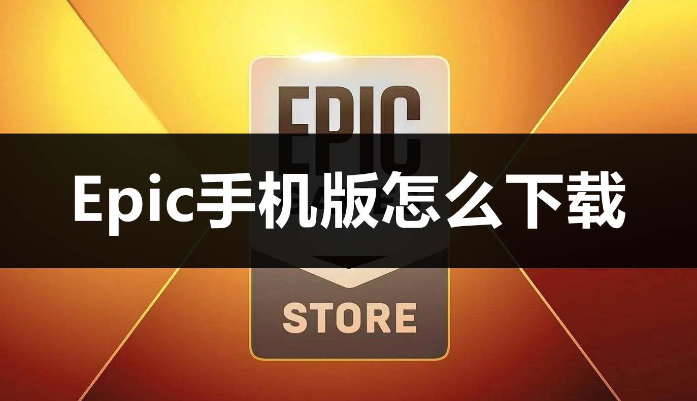 Epic手机版怎么下载？下载教程和免费游戏领取指南