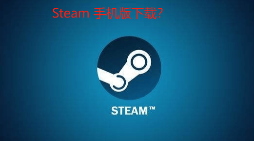 Steam 手机版下载？我来教你
