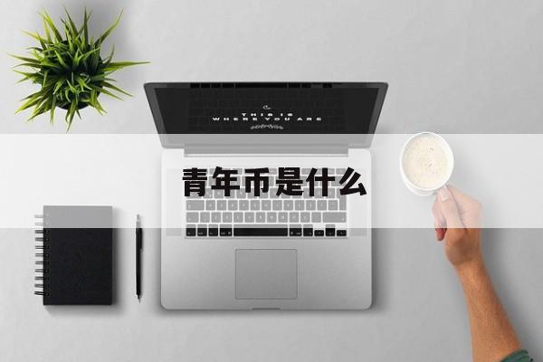 青年币是什么(青年钱包app最新版本)