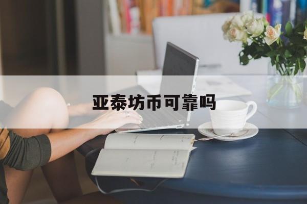 亚泰坊币可靠吗(亚泰坊币现在涨了多少)