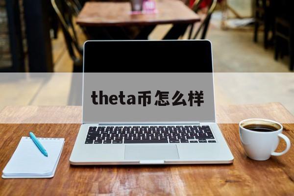 theta币怎么样(theta币中文名叫什么)